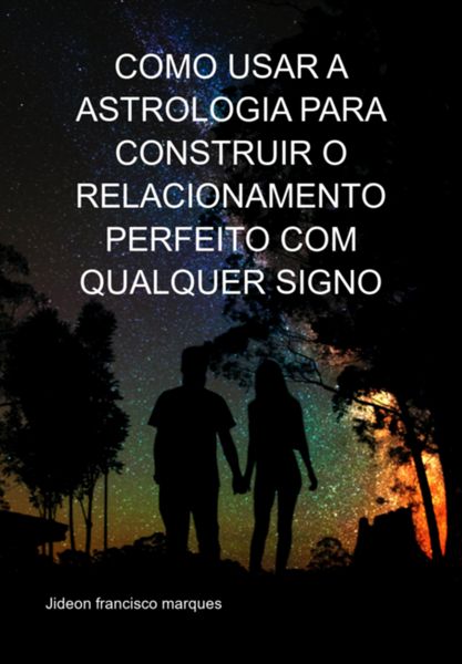 Produktbild: Como Usar A Astrologia Para Construir O Relacionamento Perfeito Com Qualquer Signo