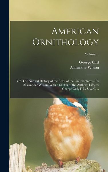 Produktbild: American Ornithology; or, The Natural History of the Birds of the United States... By ALexander Wilson. With a Sketch of the Author's Life, by George
