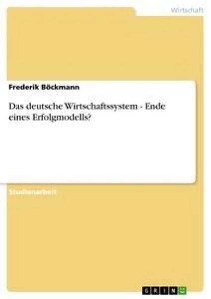 Das deutsche Wirtschaftssystem - Ende eines Erfolgmodells?, Taschenbuch von Frederik Böckmann, GRIN, 9783638920995