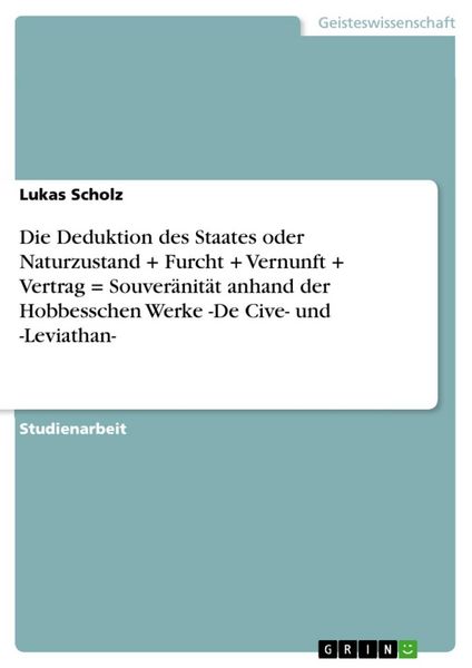 Produktbild: Die Deduktion des Staates oder Naturzustand + Furcht + Vernunft + Vertrag = Souver&auml;nit&auml;t anhand der Hobbesschen Werke -De Cive- und -Leviathan-
