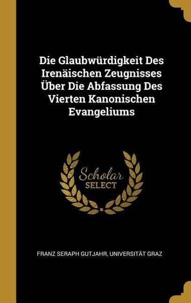 Produktbild: Die Glaubw&uuml;rdigkeit Des Iren&auml;ischen Zeugnisses &Uuml;ber Die Abfassung Des Vierten Kanonischen Evangeliums