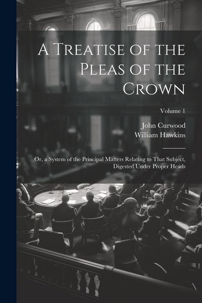 Produktbild: A Treatise of the Pleas of the Crown: Or, a System of the Principal Matters Relating to That Subject, Digested Under Proper Heads; Volume 1