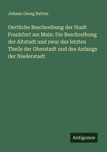 Produktbild: Oertliche Beschreibung der Stadt Frankfurt am Main: Die Beschreibung der Altstadt und zwar des letzten Theils der Oberstadt und des Anfangs der Nieder