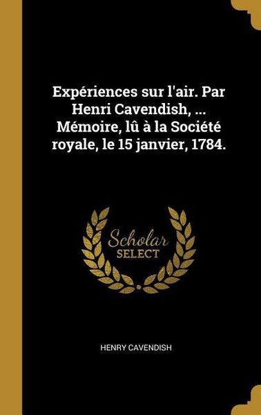 Produktbild: Exp&eacute;riences sur l'air. Par Henri Cavendish, ... M&eacute;moire, l&ucirc; &agrave; la Soci&eacute;t&eacute; royale, le 15 janvier, 1784.