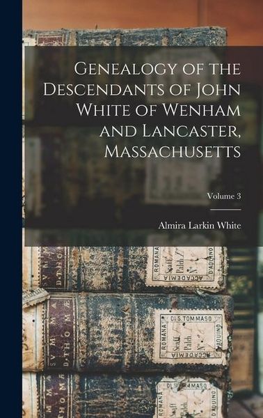 Produktbild: Genealogy of the Descendants of John White of Wenham and Lancaster, Massachusetts; Volume 3