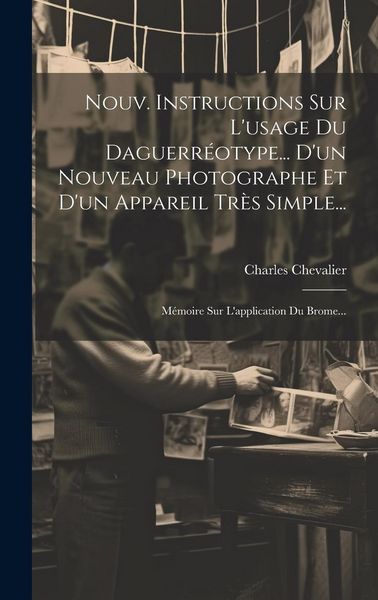 Produktbild: Nouv. Instructions Sur L'usage Du Daguerr&eacute;otype... D'un Nouveau Photographe Et D'un Appareil Tr&egrave;s Simple...: M&eacute;moire Sur L'application Du Brome...