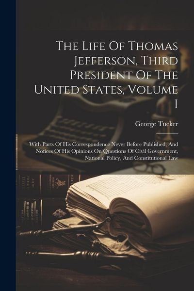 Produktbild: The Life Of Thomas Jefferson, Third President Of The United States, Volume I: With Parts Of His Correspondence Never Before Published, And Notices Of