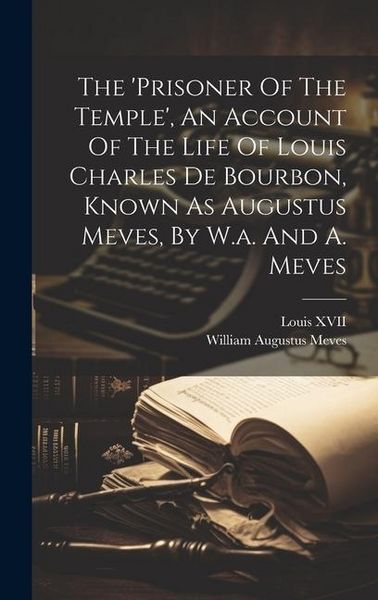 Produktbild: The 'prisoner Of The Temple', An Account Of The Life Of Louis Charles De Bourbon, Known As Augustus Meves, By W.a. And A. Meves