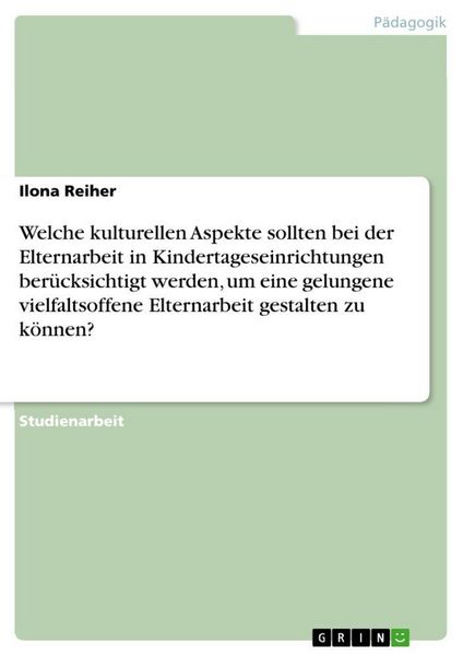 Produktbild: Welche kulturellen Aspekte sollten bei der Elternarbeit in Kindertageseinrichtungen ber&uuml;cksichtigt werden, um eine gelungene vielfaltsoffene Elternarbeit gestalten zu k&ouml;nnen?