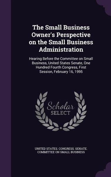Produktbild: The Small Business Owner's Perspective on the Small Business Administration: Hearing Before the Committee on Small Business, United States Senate, One