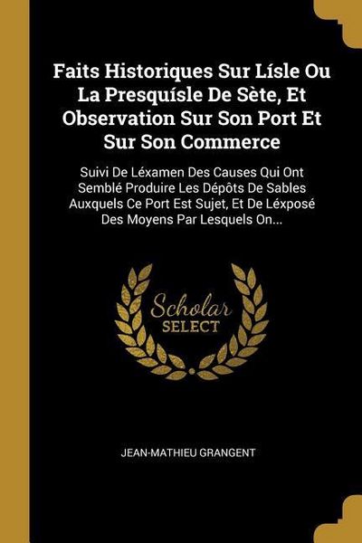 Produktbild: Faits Historiques Sur L&iacute;sle Ou La Presqu&iacute;sle De S&egrave;te, Et Observation Sur Son Port Et Sur Son Commerce: Suivi De L&eacute;xamen Des Causes Qui Ont Sembl&eacute; Prod