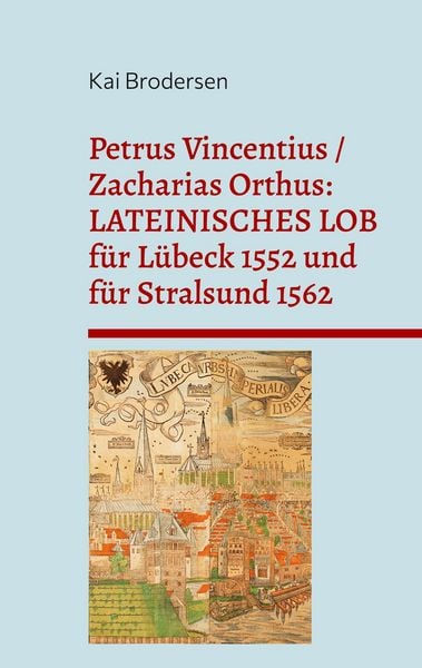 Produktbild: Petrus Vincentius / Zacharias Orthus: LATEINISCHES LOB f&uuml;r L&uuml;beck 1552 und f&uuml;r Stralsund 1562