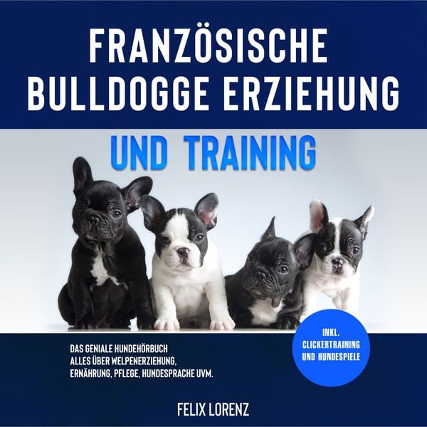Französische Bulldogge Erziehung und Training: Das geniale Hundebuch - Alles über Welpenerziehung, Ernährung, Pflege, Hundesprache uvm. - inkl.