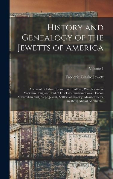 Produktbild: History and Genealogy of the Jewetts of America; a Record of Edward Jewett, of Bradford, West Riding of Yorkshire, England, and of His Two Emigrant Sons, Deacon Maximilian and Joseph Jewett, Settlers of Rowley, Massachusetts, in 1639; Also of Abraham...; V