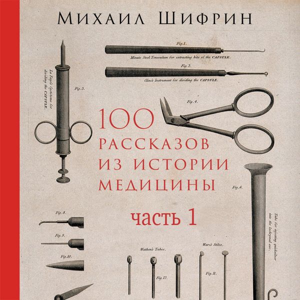 Produktbild: 100 rasskazov iz istorii mediciny: Velichayshie otkrytiya, podvigi i prestupleniya vo imya vashego zdorov'ya i dolgoletiya. CHast' 1, rasskazy s 1 po 50