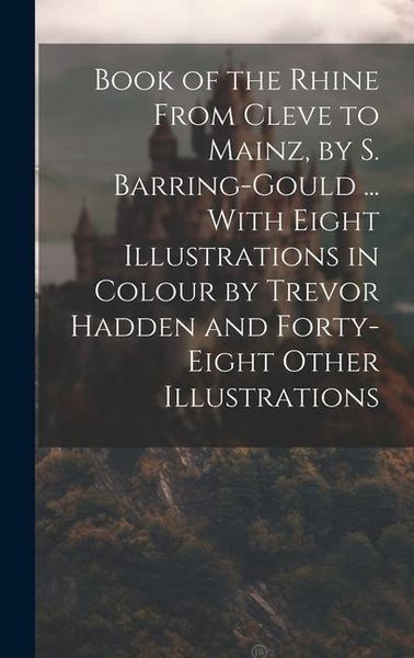 Produktbild: Book of the Rhine From Cleve to Mainz, by S. Barring-Gould ... With Eight Illustrations in Colour by Trevor Hadden and Forty-Eight Other Illustrations