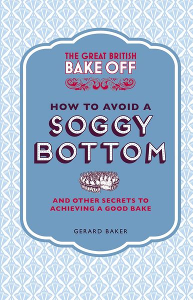 Produktbild: The Great British Bake Off: How to Avoid a Soggy Bottom and Other Secrets to Achieving a Good Bake