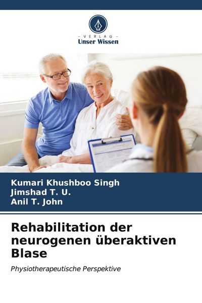 Rehabilitation der neurogenen überaktiven Blase, Taschenbuch von Kumari Khushboo Singh , Jimshad T. U. , Anil T. John, Verlag Unser Wissen,