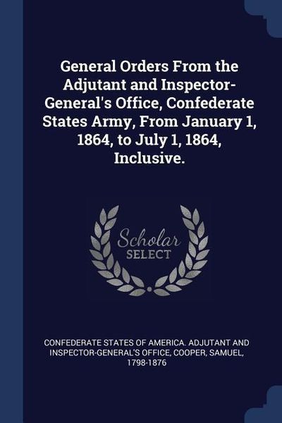 Produktbild: General Orders From the Adjutant and Inspector-General's Office, Confederate States Army, From January 1, 1864, to July 1, 1864, Inclusive.