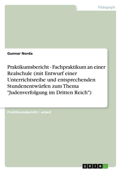 Produktbild: Praktikumsbericht - Fachpraktikum an einer Realschule (mit Entwurf einer Unterrichtsreihe und entsprechenden Stundenentw&uuml;rfen zum Thema "Judenverfolgung im Dritten Reich")