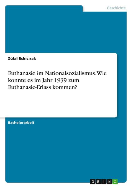Euthanasie im Nationalsozialismus. Wie konnte es im Jahr 1939 zum Euthanasie-Erlass kommen?, Taschenbuch von Zülal Eskicirak, GRIN, 9783346144294