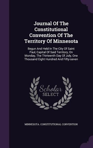 Produktbild: Journal Of The Constitutional Convention Of The Territory Of Minnesota: Begun And Held In The City Of Saint Paul, Capital Of Said Territory, On Monday