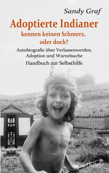 Produktbild: Adoptierte Indianer kennen keinen Schmerz, oder doch? - Autobiografie &uuml;ber Verlassenwerden, Adoption und Wurzelsuche - Handbuch zur Selbsthilfe