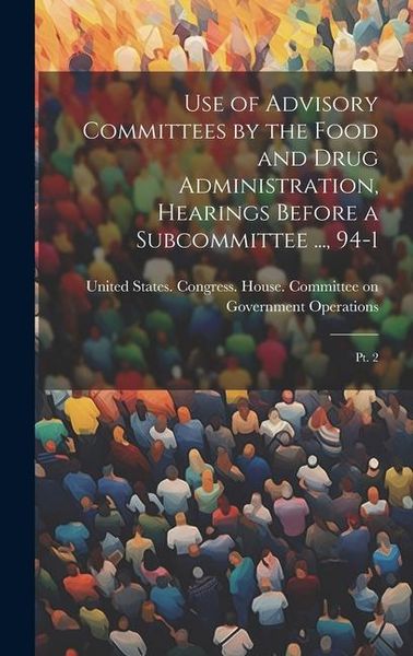 Produktbild: Use of Advisory Committees by the Food and Drug Administration, Hearings Before a Subcommittee ..., 94-1: Pt. 2