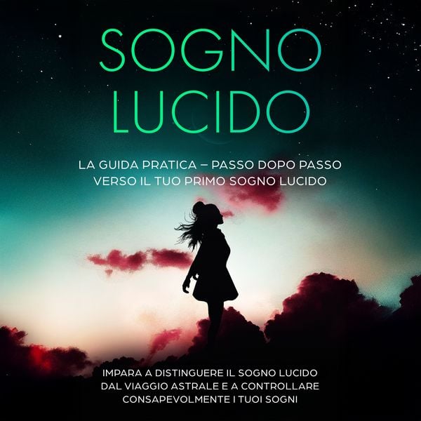 Sogno Lucido: La Guida Pratica – Passo dopo Passo verso il tuo Primo Sogno Lucido | Impara a distinguere il sogno lucido dal viaggio astrale e a