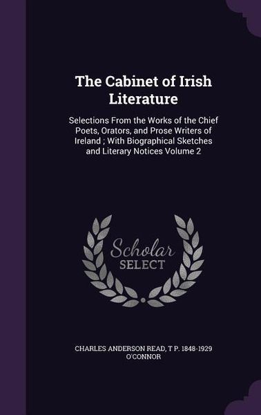 Produktbild: The Cabinet of Irish Literature: Selections From the Works of the Chief Poets, Orators, and Prose Writers of Ireland; With Biographical Sketches and L