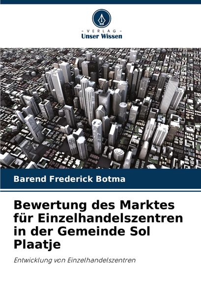 Bewertung des Marktes für Einzelhandelszentren in der Gemeinde Sol Plaatje, Taschenbuch von Barend Frederick Botma, Verlag Unser Wissen, 9786208781361
