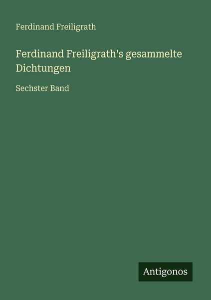 Ferdinand Freiligrath's gesammelte Dichtungen, Taschenbuch von Ferdinand Freiligrath, Antigonos Verlag, 9783563956779
