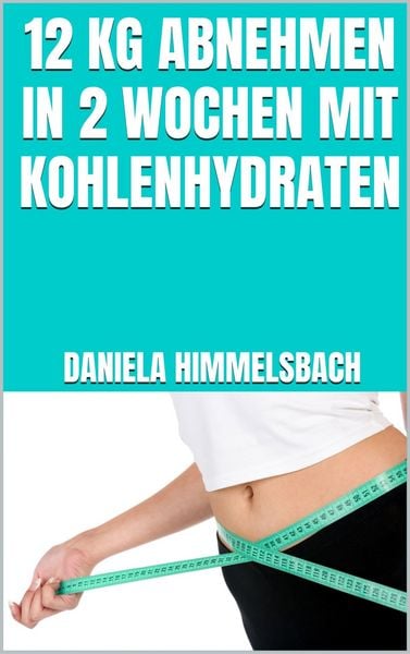 Produktbild: 12 kg abnehmen in 2 Wochen mit Kohlenhydraten