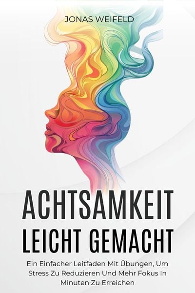 Produktbild: Achtsamkeit Leicht Gemacht: Ein Einfacher Leitfaden Mit &Uuml;bungen, Um Stress Zu Reduzieren Und Mehr Fokus In Minuten Zu Erreichen