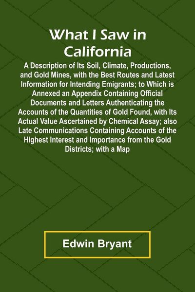 Produktbild: What I Saw In California A Description Of Its Soil, Climate, Productions, And Gold Mines, With The Best Routes And Latest Information For Intending Em