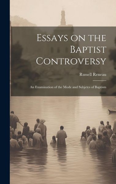 Produktbild: Essays on the Baptist Controversy: An Examination of the Mode and Subjetcs of Baptism