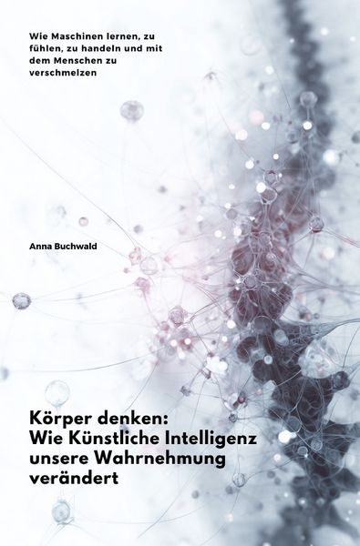 Produktbild: K&ouml;rper denken: Wie K&uuml;nstliche Intelligenz unsere Wahrnehmung ver&auml;ndert