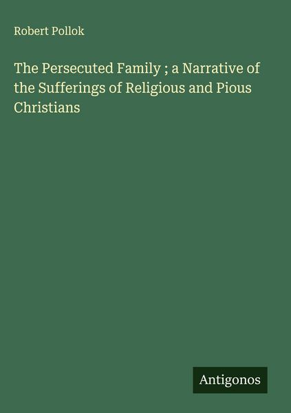 Produktbild: The Persecuted Family ; a Narrative of the Sufferings of Religious and Pious Christians