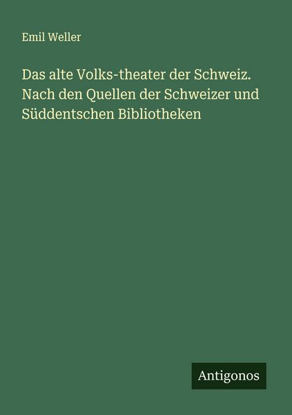 Produktbild: Das alte Volks-theater der Schweiz. Nach den Quellen der Schweizer und S&uuml;ddentschen Bibliotheken