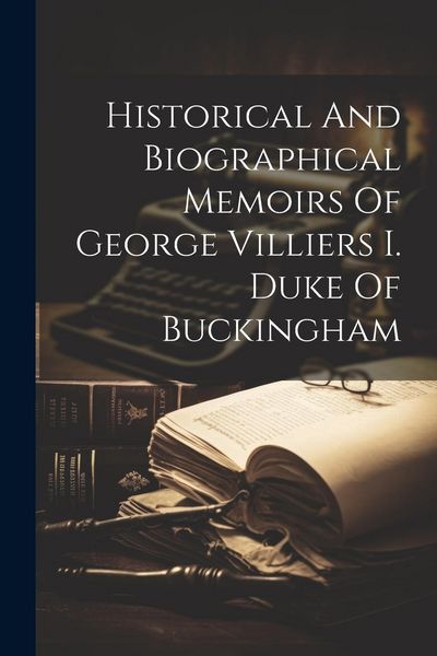 Produktbild: Historical And Biographical Memoirs Of George Villiers I. Duke Of Buckingham