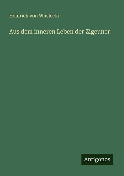 Aus dem inneren Leben der Zigeuner, Taschenbuch von Heinrich Wlislocki, Antigonos Verlag, 9783563401057