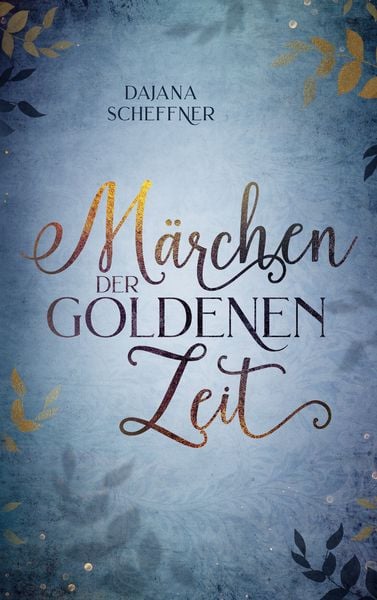 Märchen der goldenen Zeit, Taschenbuch von Dajana Scheffner, BoD – Books on Demand, 9783755782087