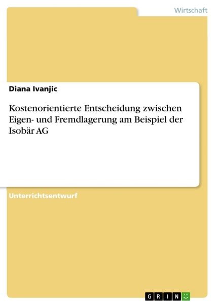 Kostenorientierte Entscheidung zwischen Eigen- und Fremdlagerung am Beispiel der Isobär AG, Taschenbuch von Diana Ivanjic, GRIN, 9783640148950