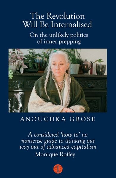 The Revolution Will Be Internalised, Taschenbuch von Anouchka Grose, The Indigo Press, 978-1-917378-11-6