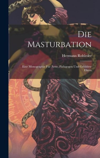 Produktbild: Die Masturbation: Eine Monographie f&uuml;r &Auml;rzte, P&auml;dagogen und Gebildete Eltern