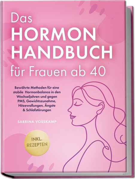 Produktbild: Das Hormon Handbuch f&uuml;r Frauen ab 40: Bew&auml;hrte Methoden f&uuml;r eine stabile Hormonbalance in den Wechseljahren und gegen PMS, Gewichtszunahme, Hitzewallungen, &Auml;ngste & Schlafst&ouml;rungen - inkl. Rezepten