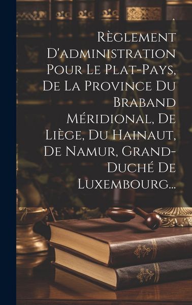 Produktbild: R&egrave;glement D'administration Pour Le Plat-pays, De La Province Du Braband M&eacute;ridional, De Li&egrave;ge, Du Hainaut, De Namur, Grand-duch&eacute; De Luxembourg...