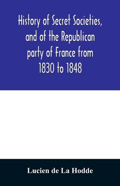 Produktbild: History of secret societies, and of the Republican party of France from 1830 to 1848; containing sketches of Louis-Philippe and the revolution of Febr