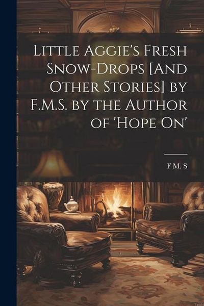 Produktbild: Little Aggie's Fresh Snow-Drops [And Other Stories] by F.M.S. by the Author of 'Hope On'