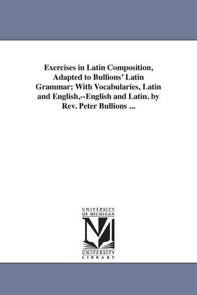 Produktbild: Exercises in Latin Composition, Adapted to Bullions' Latin Grammar; With Vocabularies, Latin and English, --English and Latin. by REV. Peter Bullions